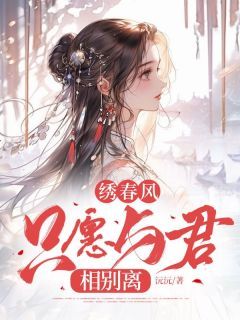 《绣春风，只愿与君相别离》 第1章 1小说精彩阅读 《绣春风，只愿与君相别离》最新章节列表