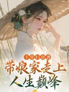 《下堂妇逆袭，带娘家走上人生巅峰》沈韵王秀才第10章完结版在线试读