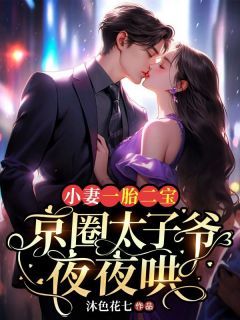 《小妻一胎二宝，京圈太子爷夜夜哄》大结局精彩阅读 《小妻一胎二宝，京圈太子爷夜夜哄》最新章节目录