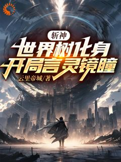 《斩神：世界树化身，开局言灵镜瞳》大结局免费阅读 《斩神：世界树化身，开局言灵镜瞳》最新章节目录