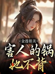 《金莲很美，害人的锅她不背》小说全文免费试读 《金莲很美，害人的锅她不背》最新章节列表