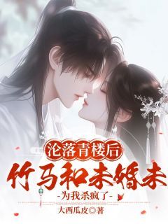 淮九方译完整全文阅读 沦落青楼后，竹马和未婚未为我杀疯了结局无删节