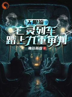 无限流：亡灵列车，踏上九重审判林风眠杰克完整篇在线阅读