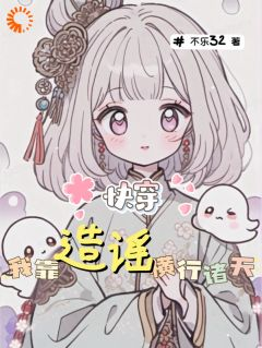 《快穿：我靠造谣横行诸天》小说在线阅读 《快穿：我靠造谣横行诸天》最新章节目录