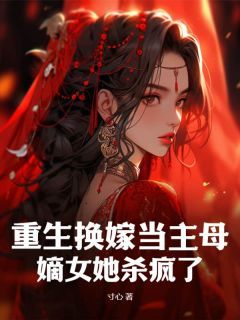 《重生换嫁当主母，嫡女她杀疯了》大结局在线阅读 《重生换嫁当主母，嫡女她杀疯了》最新章节列表