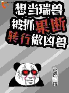 《想当瑞兽被抓，果断转行做凶兽》完结版在线试读 《想当瑞兽被抓，果断转行做凶兽》最新章节列表