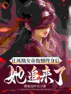 《让凤凰女帝抱憾终身后，她追来了》小说章节列表在线试读 第5章