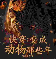 《快穿：变成动物那些年》大结局精彩试读 《快穿：变成动物那些年》最新章节列表