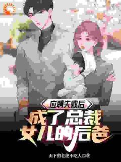 《应聘失败后，成了总裁女儿的后爸》小说完结版精彩阅读 夏天萧清雅小说阅读