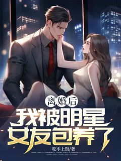 《离婚后，我被明星女友包养了》小说完结版在线试读 方博苏白粥小说阅读