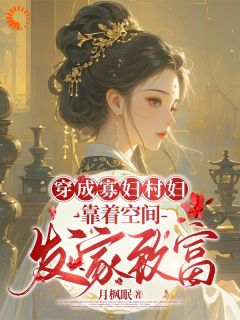 《穿成寡妇村妇，靠着空间发家致富》大结局精彩试读 《穿成寡妇村妇，靠着空间发家致富》最新章节目录