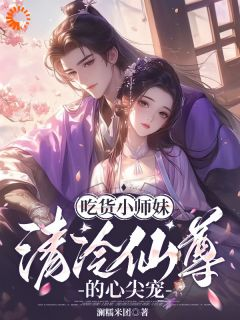 完整版《木眠清月仙尊》吃货小师妹，清冷仙尊的心尖宠全文免费阅读