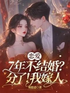 《恋爱7年不结婚？分了！我嫁人》完结版精彩阅读 《恋爱7年不结婚？分了！我嫁人》最新章节目录