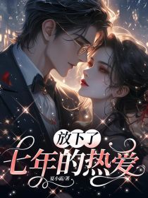 《放下了七年的热爱》 第2章小说全文在线阅读 《放下了七年的热爱》最新章节目录