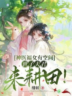 精品热文《神医福女有空间，世子夫君来耕田！》余半夏余弘宇小说全文完整版在线阅读无删减