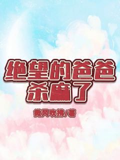 《绝望的爸爸杀麻了》小说全文精彩试读 余若琳司南六月小说全文