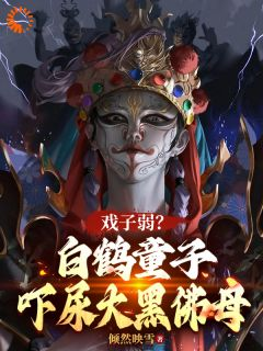 [王青元张蕊]戏子弱？白鹤童子，吓尿大黑佛母小说全文章节目录在线阅读