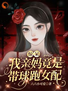 《惊呆！我亲妈竟是带球跑女配！》完结版在线试读 《惊呆！我亲妈竟是带球跑女配！》最新章节列表