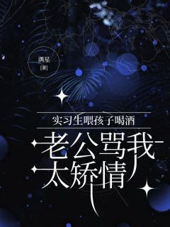 《贺知礼宋甜苏婉凝》实习生喂孩子喝酒，老公骂我太矫情小说在线阅读