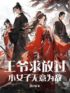 《王爷求放过，小女子无意为敌》小说全文精彩阅读 《王爷求放过，小女子无意为敌》最新章节目录