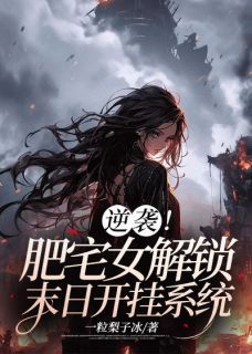 《逆袭！肥宅女解锁末日开挂系统》小说全文精彩试读 《逆袭！肥宅女解锁末日开挂系统》最新章节目录