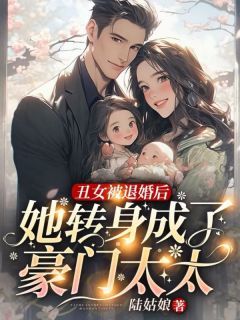 《丑女被退婚后，她转身成了豪门太太》完结版免费试读 《丑女被退婚后，她转身成了豪门太太》最新章节列表