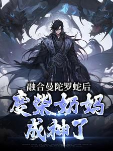 林墨陈晃完整版 融合曼陀罗蛇后，废柴奶妈成神了全章节阅读