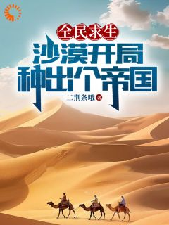 陆辰赵朗全集免费在线阅读（全民求生：沙漠开局，种出个帝国）