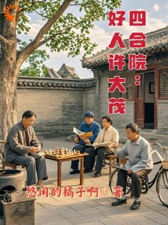 四合院：好人许大茂完整版全文阅读 许大茂傻柱小说 大结局