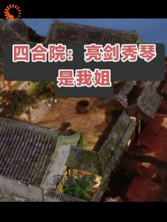 杨旭闫富贵全文免费试读 四合院：亮剑秀琴是我姐小说全本无弹窗