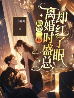 《隐婚三年，离婚时盛总却红了眼》小说全文免费试读 《隐婚三年，离婚时盛总却红了眼》最新章节列表