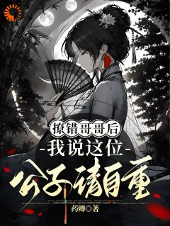 《撩错哥哥后，我说这位公子请自重》唐婳祁怀胤大结局免费试读