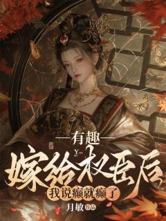 《有趣，嫁给权臣后我说癫就癫了》大结局在线试读 《有趣，嫁给权臣后我说癫就癫了》最新章节目录