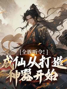 《全族听令！成仙从打造神器开始》大结局精彩阅读 《全族听令！成仙从打造神器开始》最新章节列表