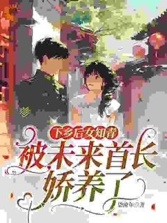 《下乡后女知青被未来首长娇养了》小说章节目录精彩试读 林夏陈海小说阅读