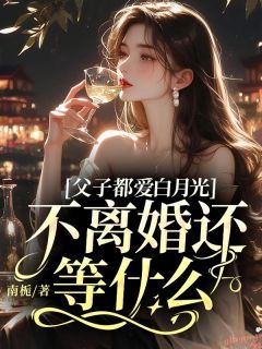 《云舒楚亦森》父子都爱白月光，不离婚还等什么小说全部章节目录