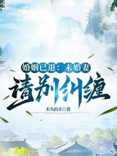 婚姻已退：未婚妻请别纠缠小说 《李烨秦清雪》小说全文在线试读