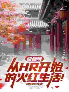 四合院：从HR开始的火红生活！张伟温秋莹by酒阑牵丝戏完整在线阅读