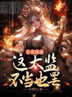 《女帝风流，这太监不当也罢》李辰长孙明玥第七章 当皇帝心腹？章节目录在线阅读