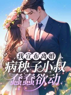 《我宣布离婚，病秧子小叔蠢蠢欲动》小说在线阅读 《我宣布离婚，病秧子小叔蠢蠢欲动》最新章节列表