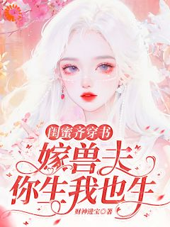 《谢知颜宋依雪》小说章节目录在线阅读 闺蜜齐穿书：嫁兽夫，你生我也生小说全文