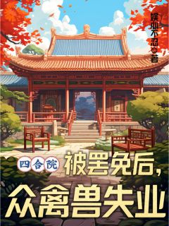 《四合院：被罢免后，众禽兽失业》刘建设李怀德第5章章节目录在线阅读