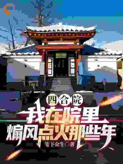 李大东刘海忠大结局在线阅读 《四合院：我在院里煽风点火那些年》免费阅读