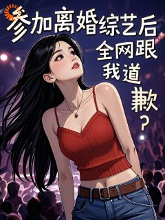 《参加离婚综艺后，全网跟我道歉？》小说精彩试读 《参加离婚综艺后，全网跟我道歉？》最新章节