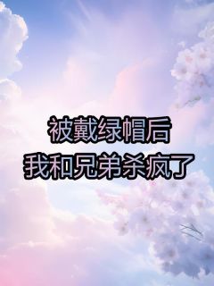 《陆青稚沈斯》被戴绿帽后，我和兄弟杀疯了章节目录精彩阅读