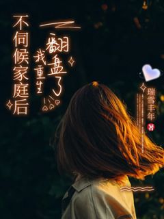 《不伺候家庭后我重生翻盘了》小说在线阅读 《不伺候家庭后我重生翻盘了》最新章节列表