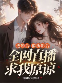 《逃婚后，偏执影后全网直播求我原谅》大结局免费试读 《逃婚后，偏执影后全网直播求我原谅》最新章节列表