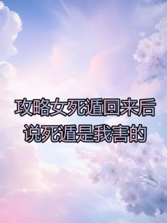 《贺清欢顾宴时》攻略女死遁回来后，说死遁是我害的精彩章节在线阅读