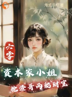 《六零：资本家小姐抢渣哥两船财宝》小说精彩阅读 《六零：资本家小姐抢渣哥两船财宝》第7章最新章节目录