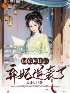 回京种田后弃妃逆袭了完整版在线阅读（主角林沁朱凌）